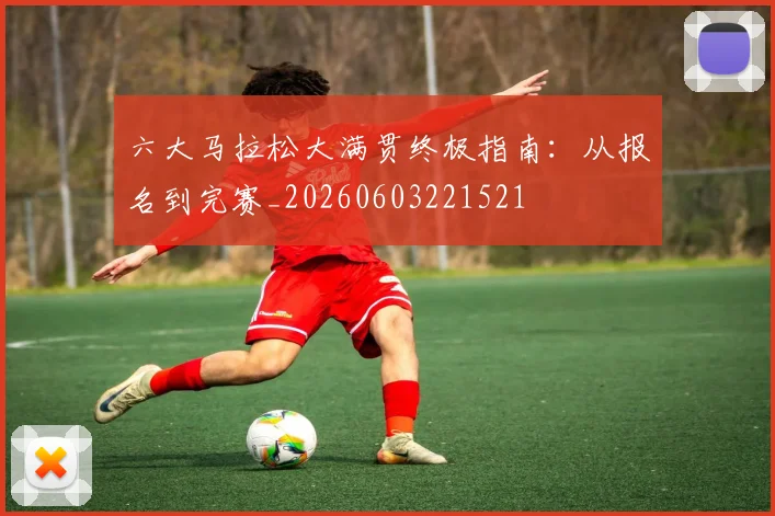 六大马拉松大满贯终极指南:从报名到完赛_20260603221521