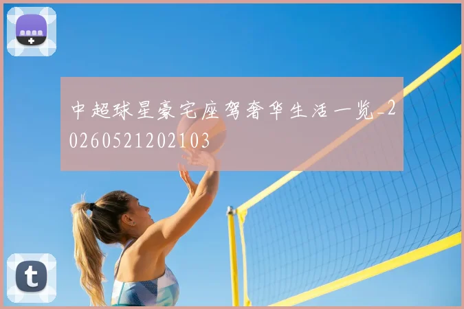 中超球星豪宅座驾奢华生活一览_20260521202103