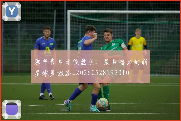 意甲青年才俊盘点:最具潜力的新星球员推荐_20260528193010