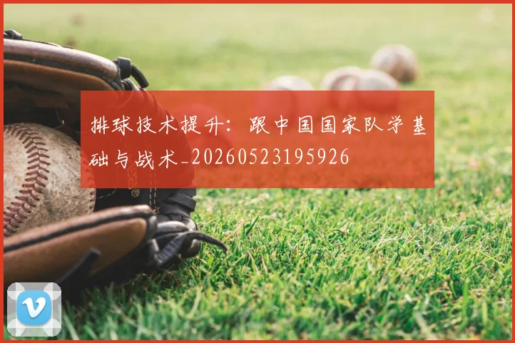 排球技术提升:跟中国国家队学基础与战术_20260523195926