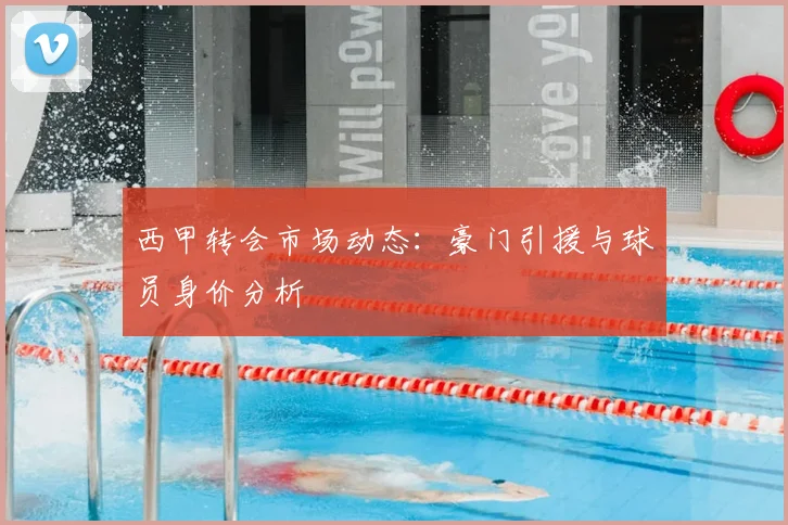 西甲转会市场动态:豪门引援与球员身价分析