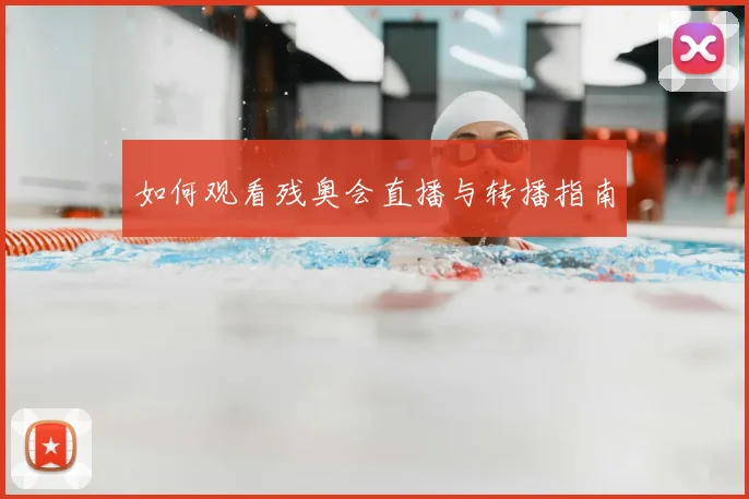 如何观看残奥会直播与转播指南