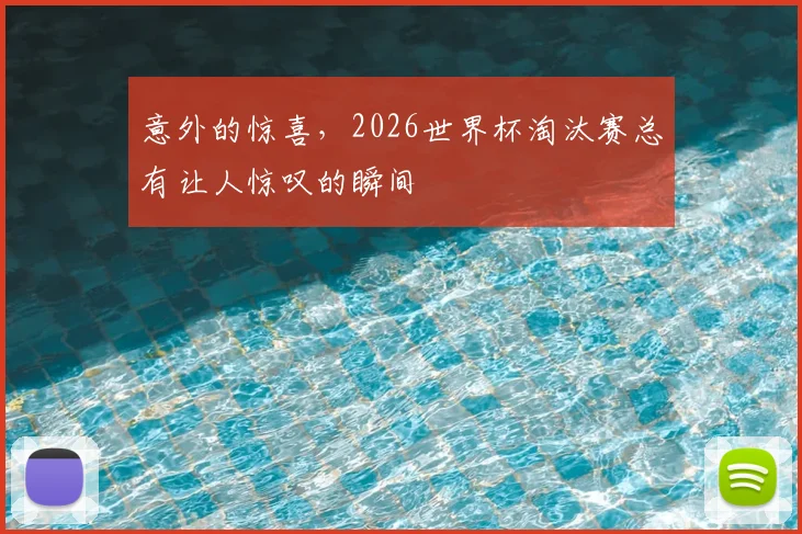 意外的惊喜,2026世界杯淘汰赛总有让人惊叹的瞬间