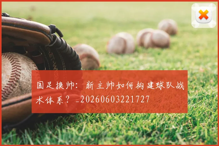 国足换帅:新主帅如何构建球队战术体系?_20260603221727