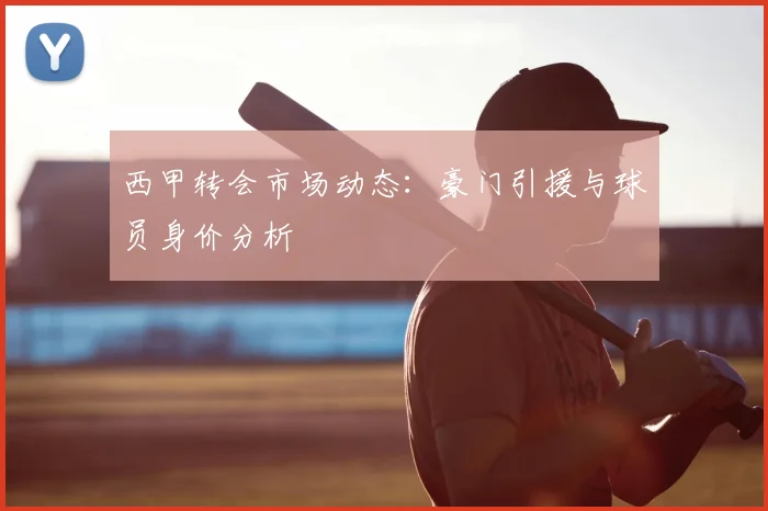 西甲转会市场动态:豪门引援与球员身价分析