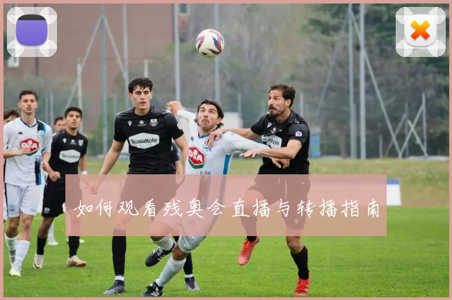 如何观看残奥会直播与转播指南