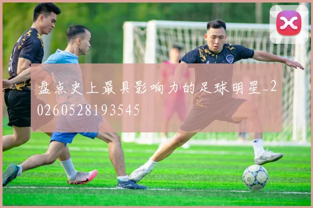盘点史上最具影响力的足球明星_20260528193545